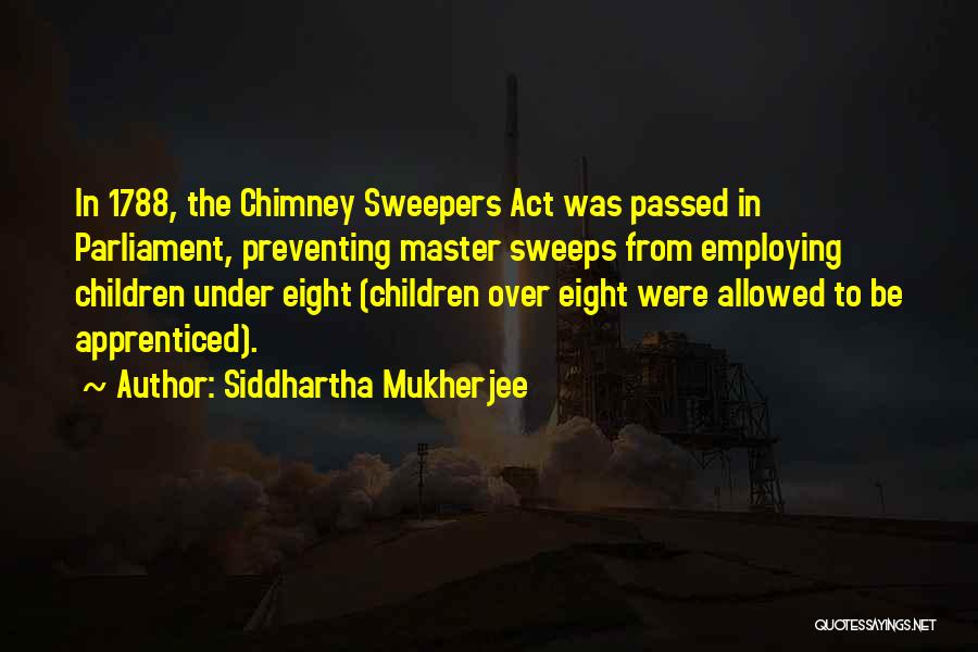 Siddhartha Mukherjee Quotes: In 1788, The Chimney Sweepers Act Was Passed In Parliament, Preventing Master Sweeps From Employing Children Under Eight (children Over