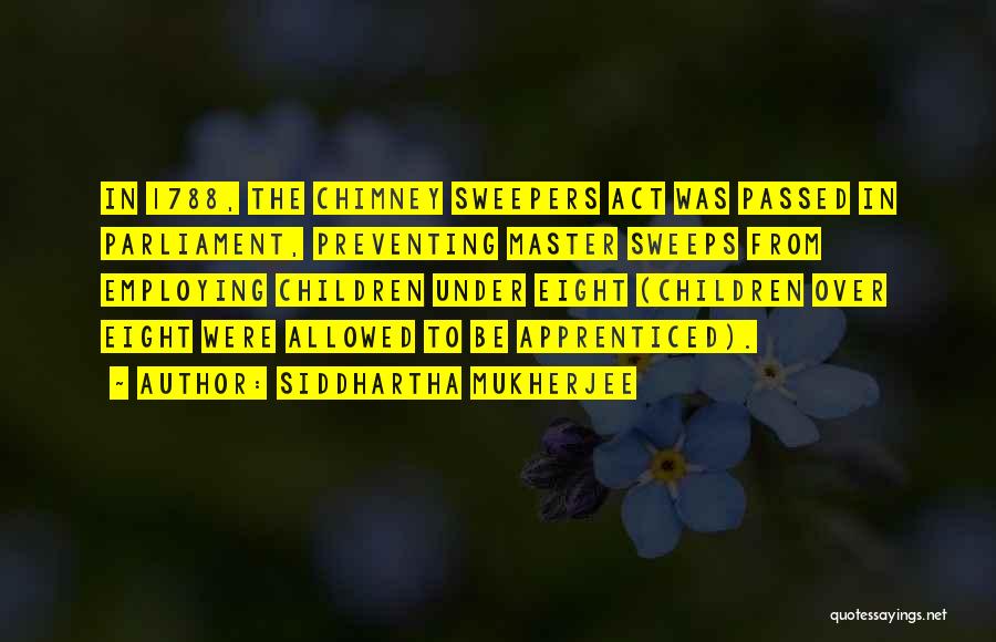 Siddhartha Mukherjee Quotes: In 1788, The Chimney Sweepers Act Was Passed In Parliament, Preventing Master Sweeps From Employing Children Under Eight (children Over