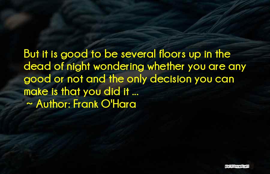 Frank O'Hara Quotes: But It Is Good To Be Several Floors Up In The Dead Of Night Wondering Whether You Are Any Good