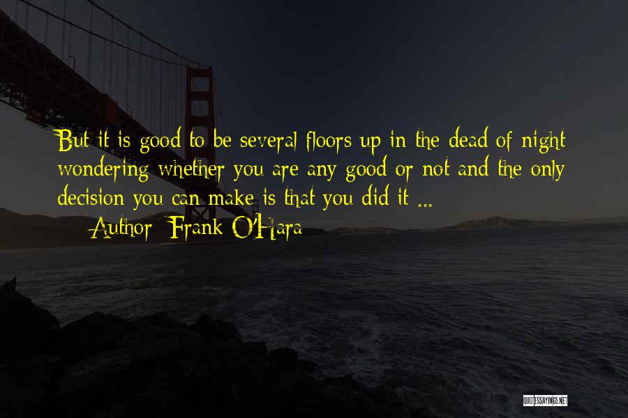 Frank O'Hara Quotes: But It Is Good To Be Several Floors Up In The Dead Of Night Wondering Whether You Are Any Good
