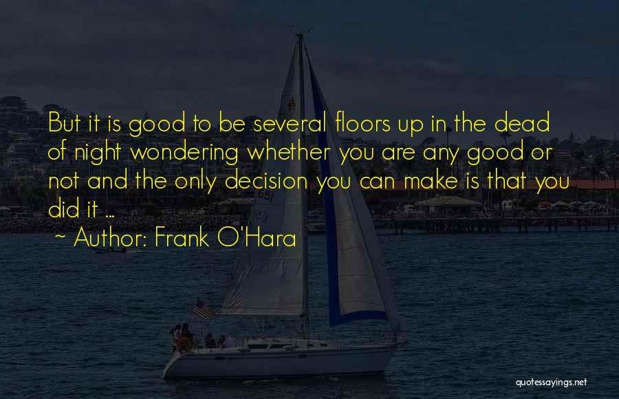 Frank O'Hara Quotes: But It Is Good To Be Several Floors Up In The Dead Of Night Wondering Whether You Are Any Good