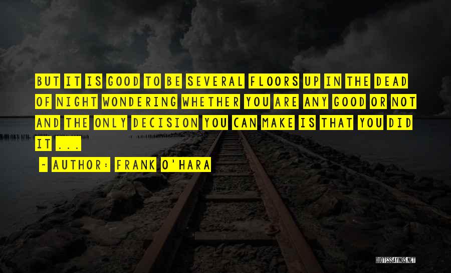 Frank O'Hara Quotes: But It Is Good To Be Several Floors Up In The Dead Of Night Wondering Whether You Are Any Good