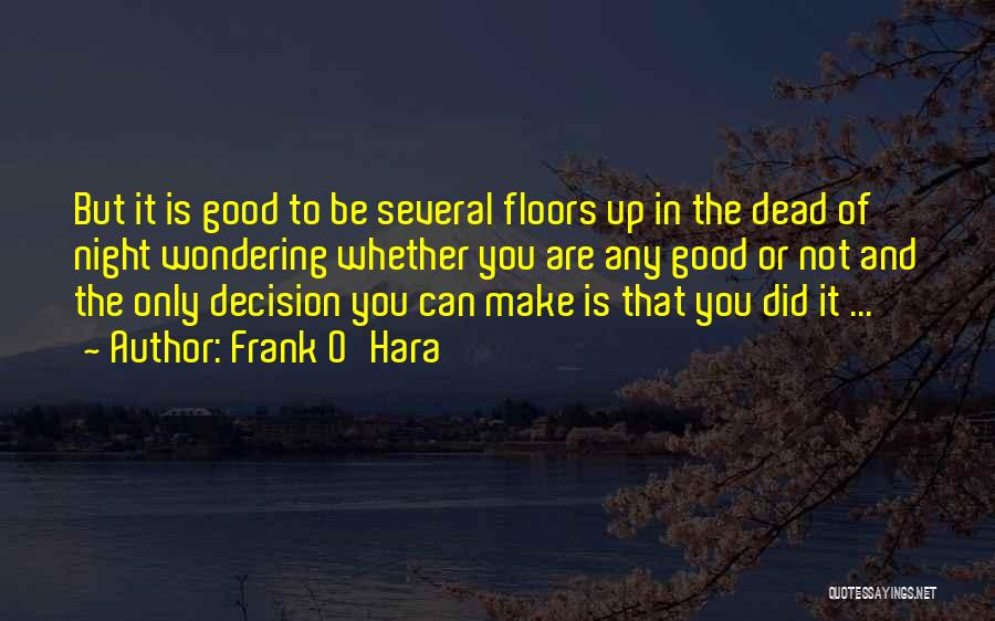 Frank O'Hara Quotes: But It Is Good To Be Several Floors Up In The Dead Of Night Wondering Whether You Are Any Good