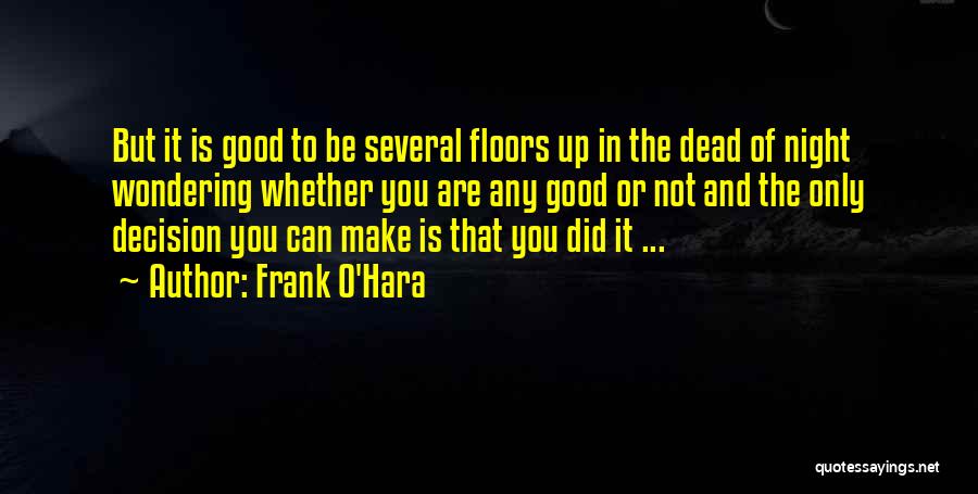 Frank O'Hara Quotes: But It Is Good To Be Several Floors Up In The Dead Of Night Wondering Whether You Are Any Good