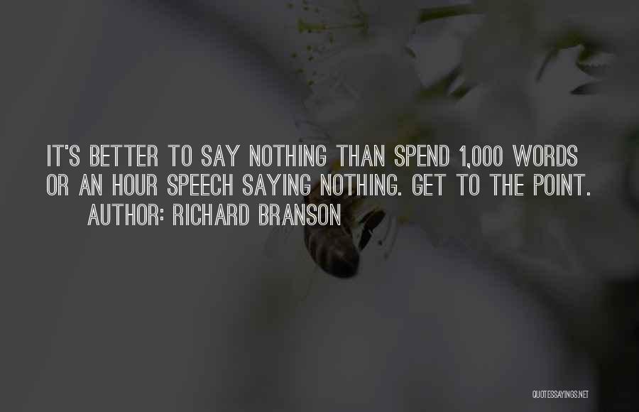 Richard Branson Quotes: It's Better To Say Nothing Than Spend 1,000 Words Or An Hour Speech Saying Nothing. Get To The Point.