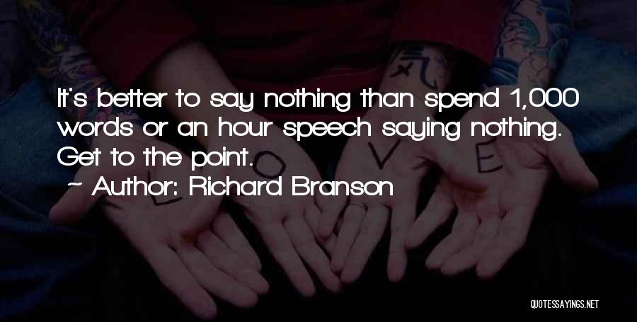 Richard Branson Quotes: It's Better To Say Nothing Than Spend 1,000 Words Or An Hour Speech Saying Nothing. Get To The Point.