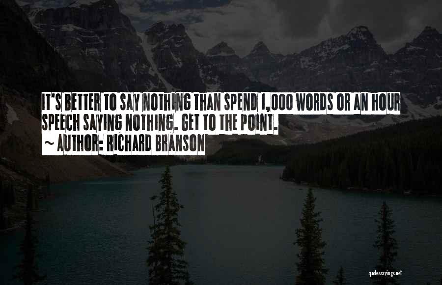 Richard Branson Quotes: It's Better To Say Nothing Than Spend 1,000 Words Or An Hour Speech Saying Nothing. Get To The Point.