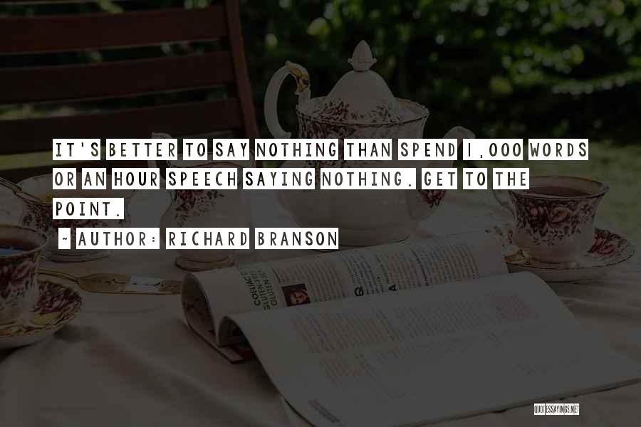 Richard Branson Quotes: It's Better To Say Nothing Than Spend 1,000 Words Or An Hour Speech Saying Nothing. Get To The Point.