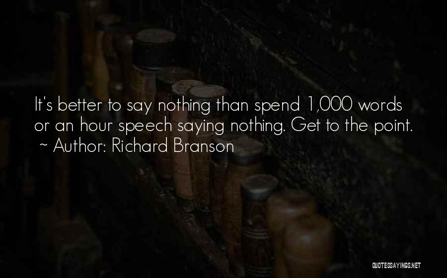 Richard Branson Quotes: It's Better To Say Nothing Than Spend 1,000 Words Or An Hour Speech Saying Nothing. Get To The Point.