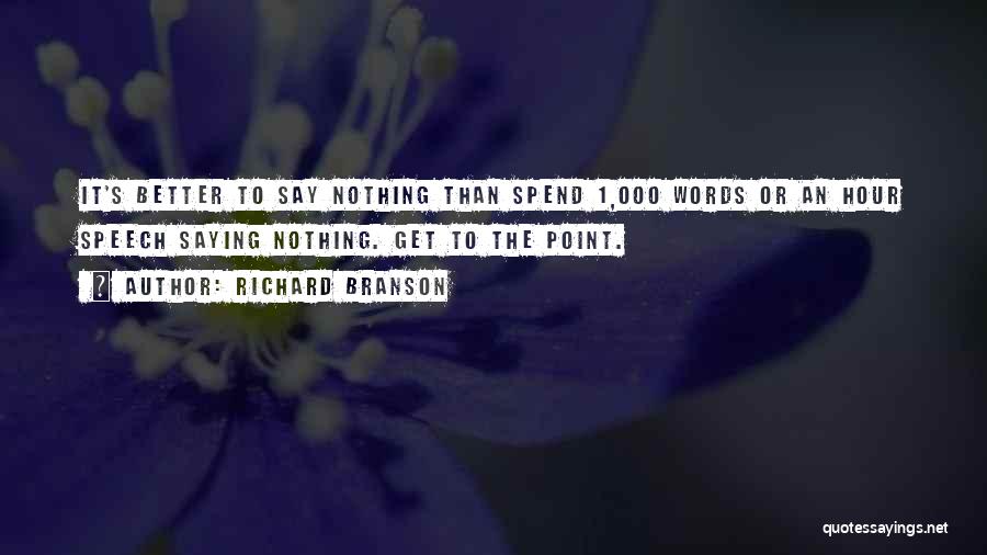 Richard Branson Quotes: It's Better To Say Nothing Than Spend 1,000 Words Or An Hour Speech Saying Nothing. Get To The Point.