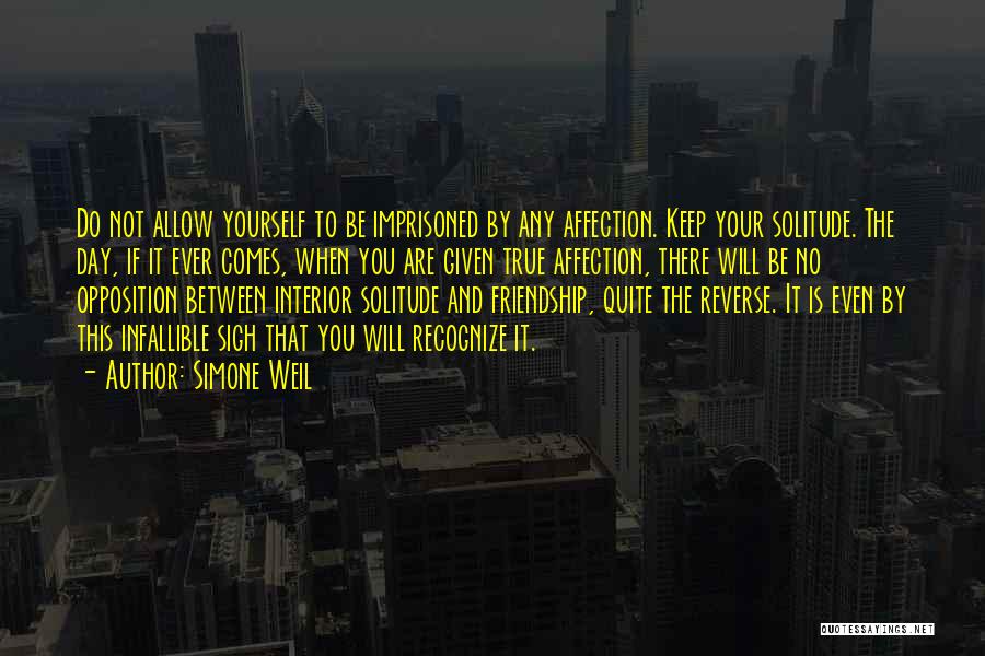 Simone Weil Quotes: Do Not Allow Yourself To Be Imprisoned By Any Affection. Keep Your Solitude. The Day, If It Ever Comes, When