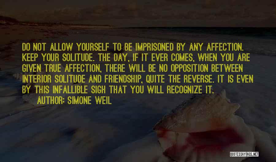 Simone Weil Quotes: Do Not Allow Yourself To Be Imprisoned By Any Affection. Keep Your Solitude. The Day, If It Ever Comes, When