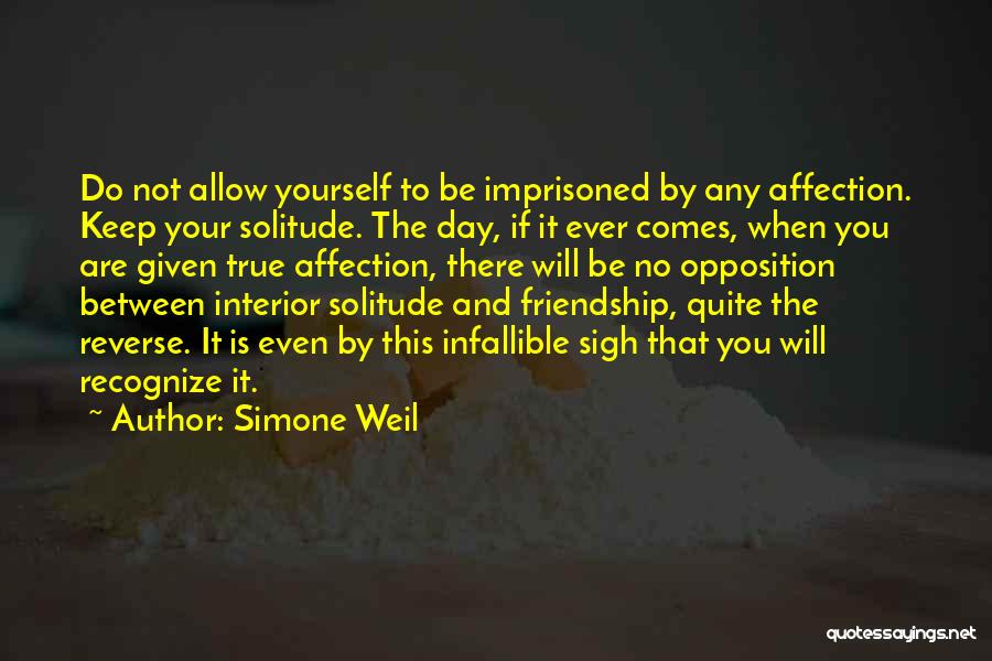 Simone Weil Quotes: Do Not Allow Yourself To Be Imprisoned By Any Affection. Keep Your Solitude. The Day, If It Ever Comes, When