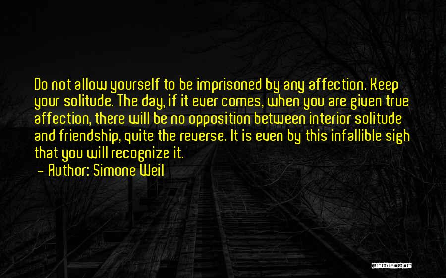 Simone Weil Quotes: Do Not Allow Yourself To Be Imprisoned By Any Affection. Keep Your Solitude. The Day, If It Ever Comes, When