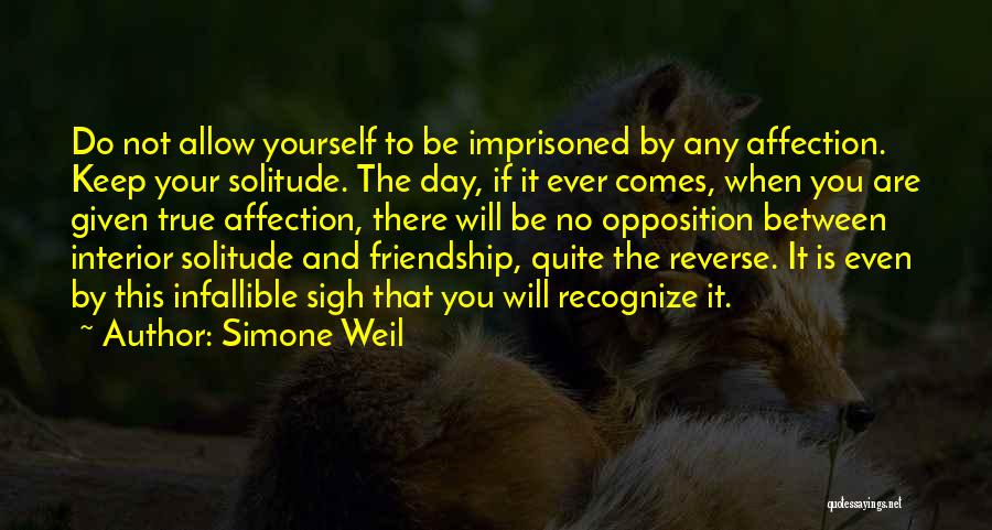 Simone Weil Quotes: Do Not Allow Yourself To Be Imprisoned By Any Affection. Keep Your Solitude. The Day, If It Ever Comes, When