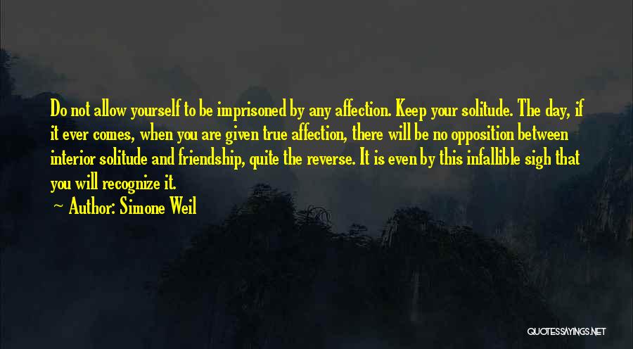 Simone Weil Quotes: Do Not Allow Yourself To Be Imprisoned By Any Affection. Keep Your Solitude. The Day, If It Ever Comes, When