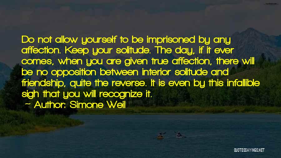 Simone Weil Quotes: Do Not Allow Yourself To Be Imprisoned By Any Affection. Keep Your Solitude. The Day, If It Ever Comes, When