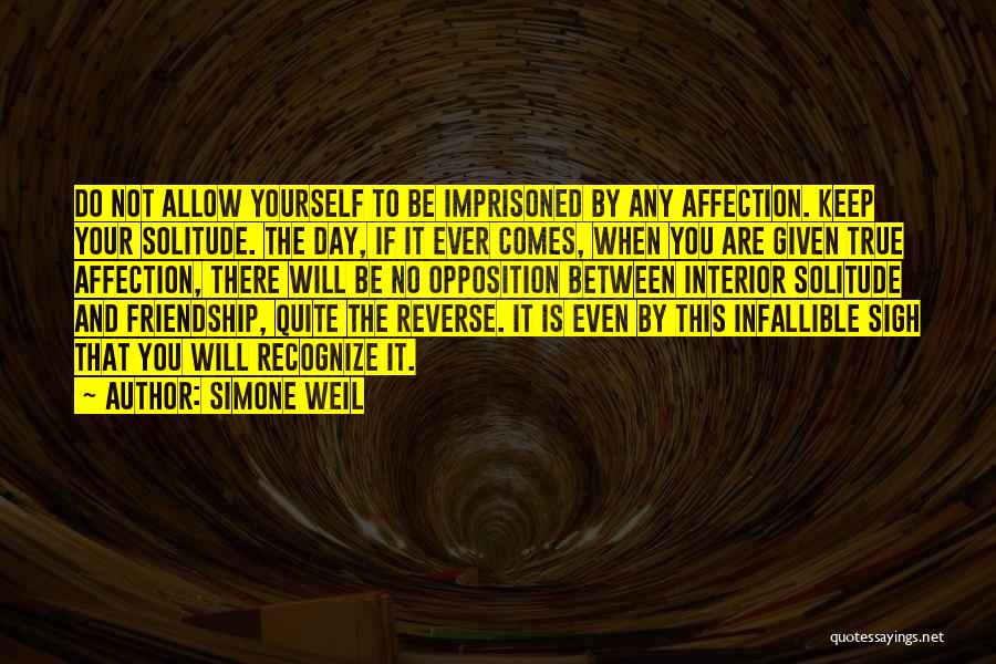 Simone Weil Quotes: Do Not Allow Yourself To Be Imprisoned By Any Affection. Keep Your Solitude. The Day, If It Ever Comes, When