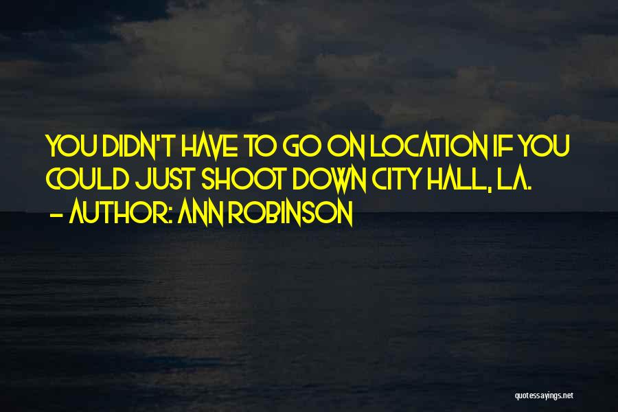 Ann Robinson Quotes: You Didn't Have To Go On Location If You Could Just Shoot Down City Hall, La.