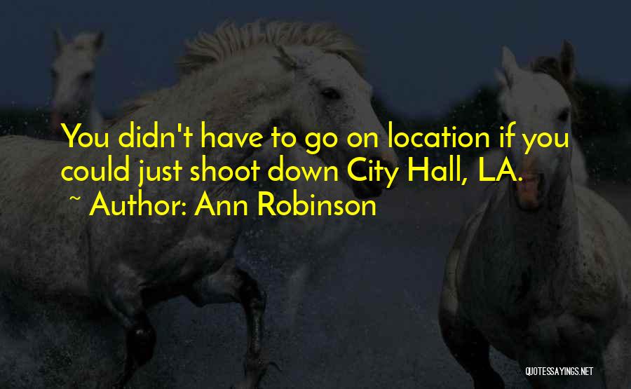 Ann Robinson Quotes: You Didn't Have To Go On Location If You Could Just Shoot Down City Hall, La.