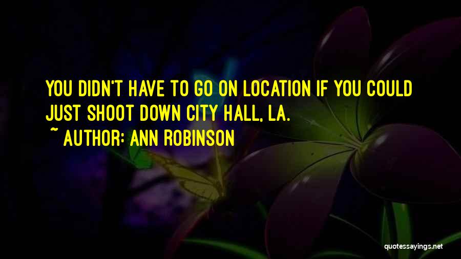 Ann Robinson Quotes: You Didn't Have To Go On Location If You Could Just Shoot Down City Hall, La.