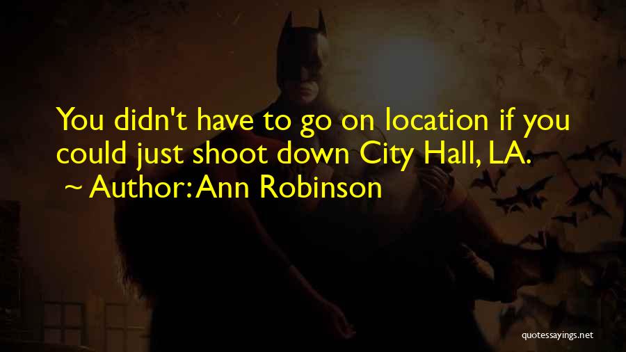 Ann Robinson Quotes: You Didn't Have To Go On Location If You Could Just Shoot Down City Hall, La.