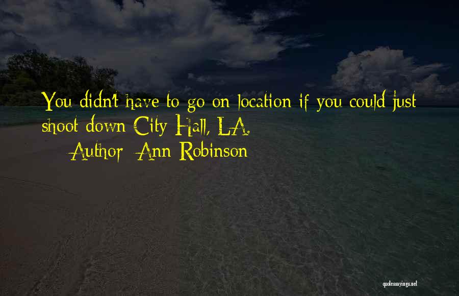 Ann Robinson Quotes: You Didn't Have To Go On Location If You Could Just Shoot Down City Hall, La.