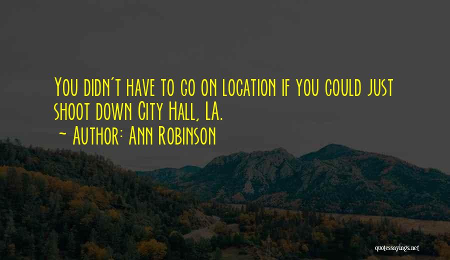 Ann Robinson Quotes: You Didn't Have To Go On Location If You Could Just Shoot Down City Hall, La.