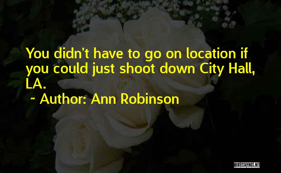 Ann Robinson Quotes: You Didn't Have To Go On Location If You Could Just Shoot Down City Hall, La.