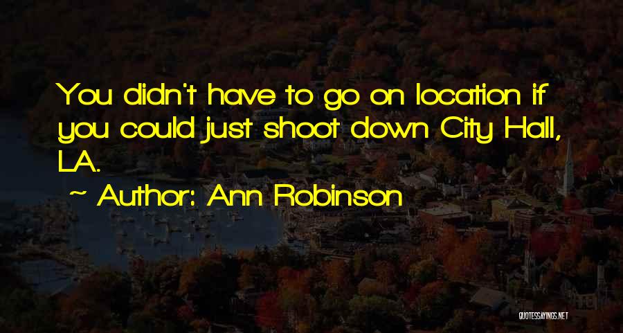Ann Robinson Quotes: You Didn't Have To Go On Location If You Could Just Shoot Down City Hall, La.