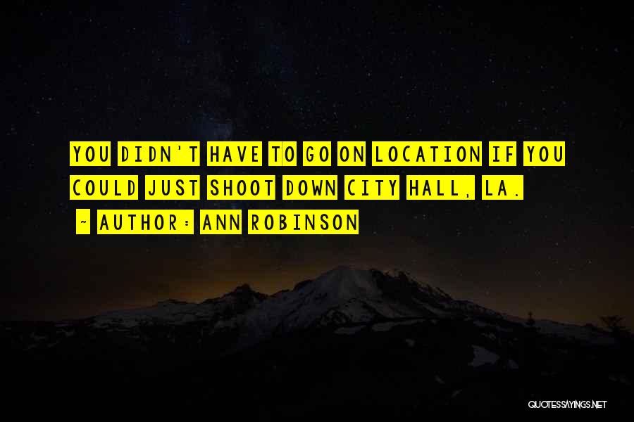 Ann Robinson Quotes: You Didn't Have To Go On Location If You Could Just Shoot Down City Hall, La.