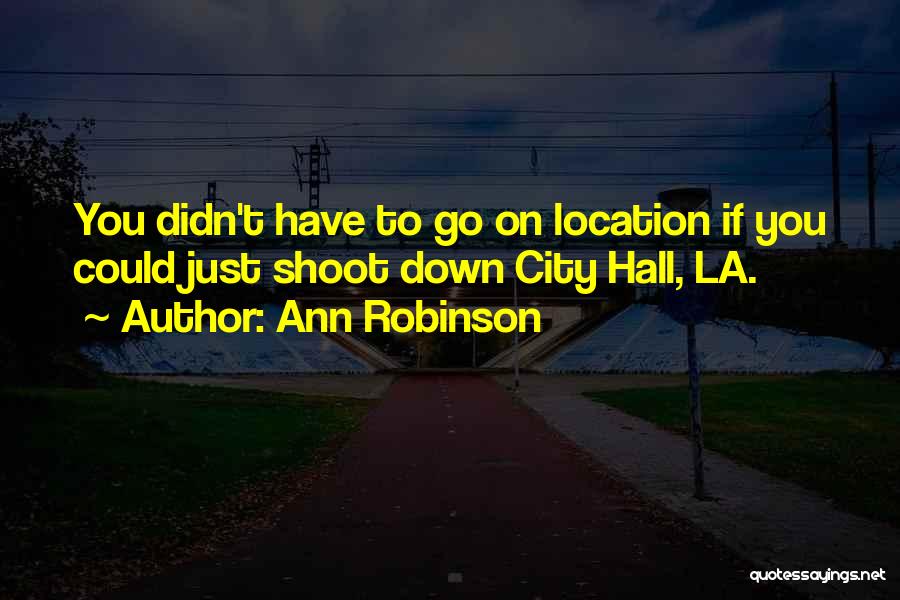 Ann Robinson Quotes: You Didn't Have To Go On Location If You Could Just Shoot Down City Hall, La.