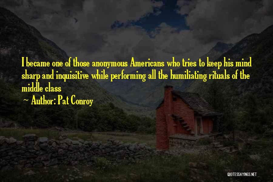 Pat Conroy Quotes: I Became One Of Those Anonymous Americans Who Tries To Keep His Mind Sharp And Inquisitive While Performing All The