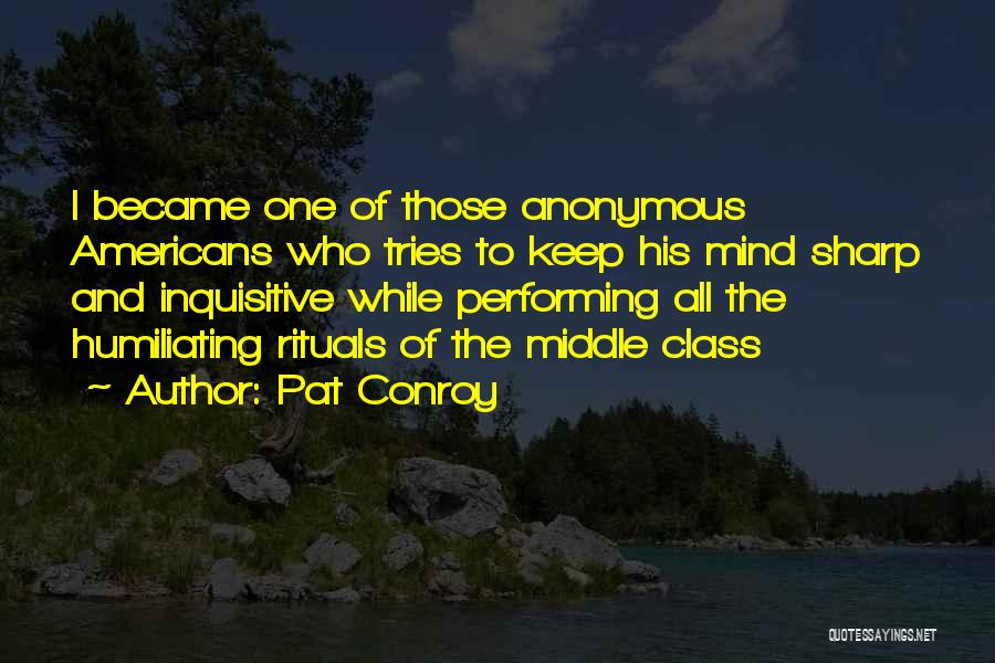 Pat Conroy Quotes: I Became One Of Those Anonymous Americans Who Tries To Keep His Mind Sharp And Inquisitive While Performing All The