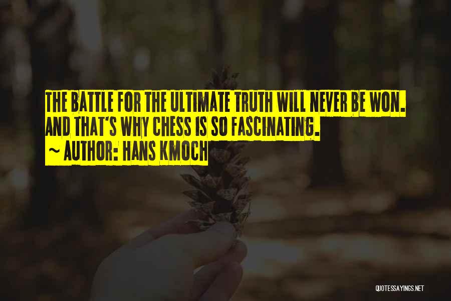 Hans Kmoch Quotes: The Battle For The Ultimate Truth Will Never Be Won. And That's Why Chess Is So Fascinating.