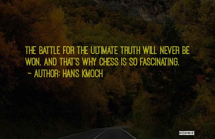 Hans Kmoch Quotes: The Battle For The Ultimate Truth Will Never Be Won. And That's Why Chess Is So Fascinating.