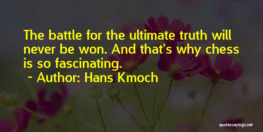 Hans Kmoch Quotes: The Battle For The Ultimate Truth Will Never Be Won. And That's Why Chess Is So Fascinating.