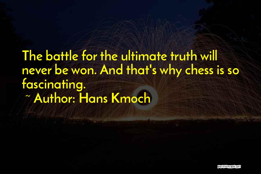 Hans Kmoch Quotes: The Battle For The Ultimate Truth Will Never Be Won. And That's Why Chess Is So Fascinating.