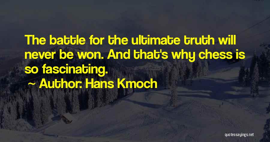 Hans Kmoch Quotes: The Battle For The Ultimate Truth Will Never Be Won. And That's Why Chess Is So Fascinating.