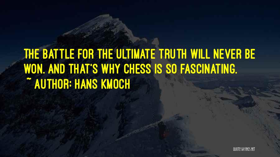 Hans Kmoch Quotes: The Battle For The Ultimate Truth Will Never Be Won. And That's Why Chess Is So Fascinating.