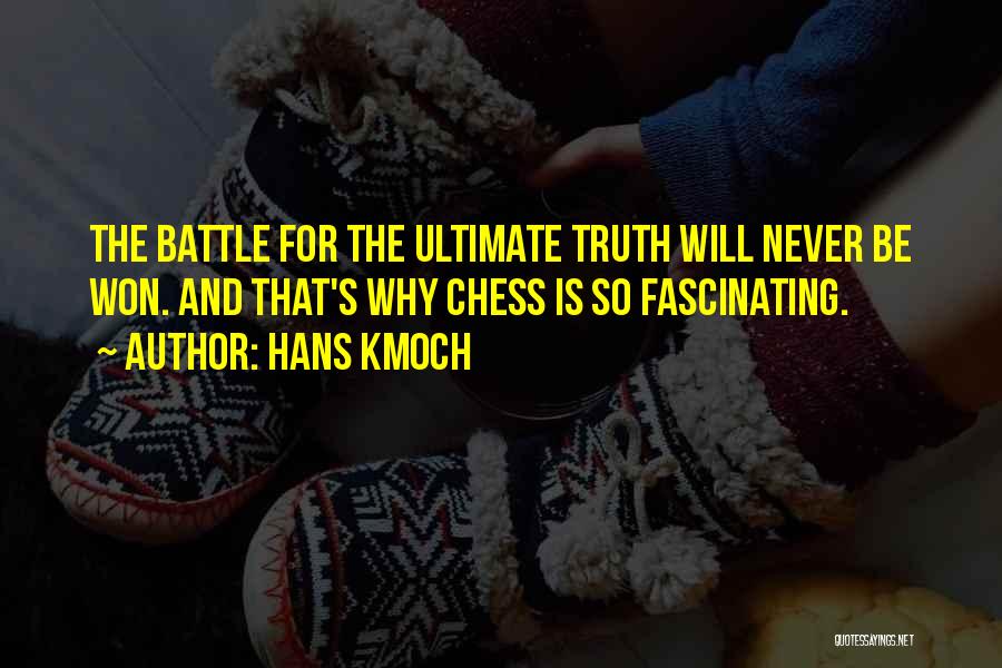 Hans Kmoch Quotes: The Battle For The Ultimate Truth Will Never Be Won. And That's Why Chess Is So Fascinating.