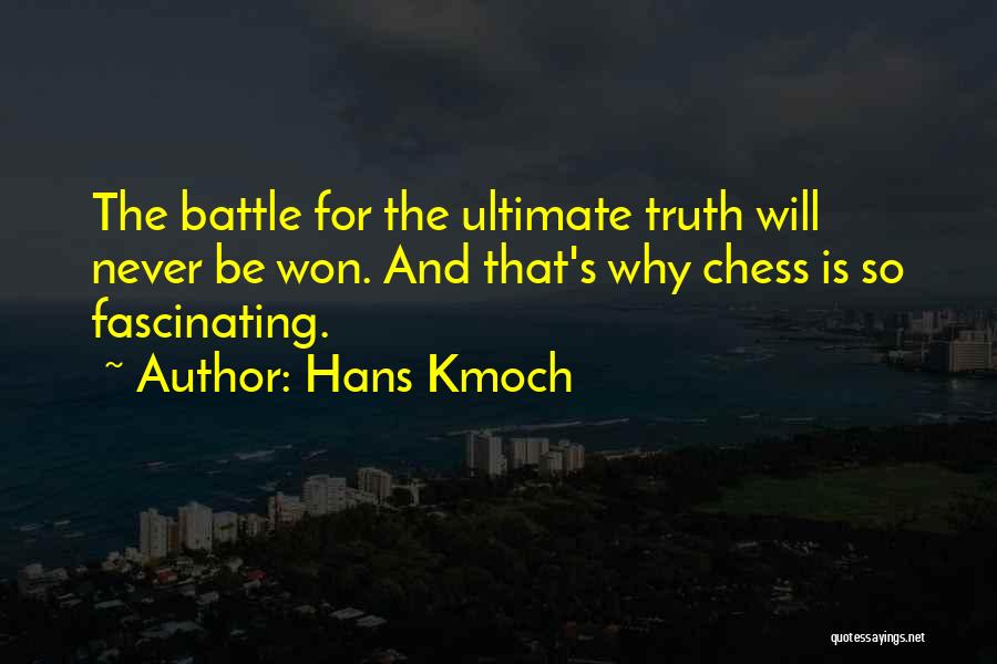 Hans Kmoch Quotes: The Battle For The Ultimate Truth Will Never Be Won. And That's Why Chess Is So Fascinating.