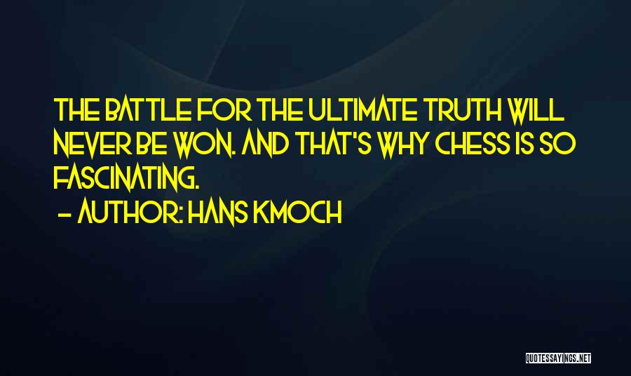 Hans Kmoch Quotes: The Battle For The Ultimate Truth Will Never Be Won. And That's Why Chess Is So Fascinating.