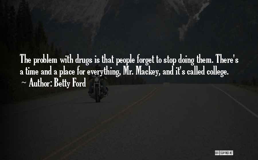 Betty Ford Quotes: The Problem With Drugs Is That People Forget To Stop Doing Them. There's A Time And A Place For Everything,