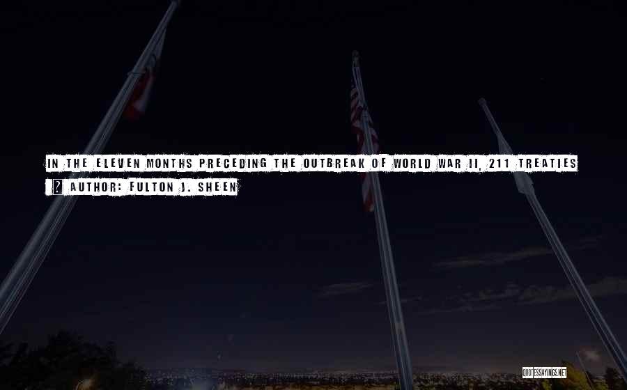 Fulton J. Sheen Quotes: In The Eleven Months Preceding The Outbreak Of World War Ii, 211 Treaties Of Peace Were Signed. Were These Treaties