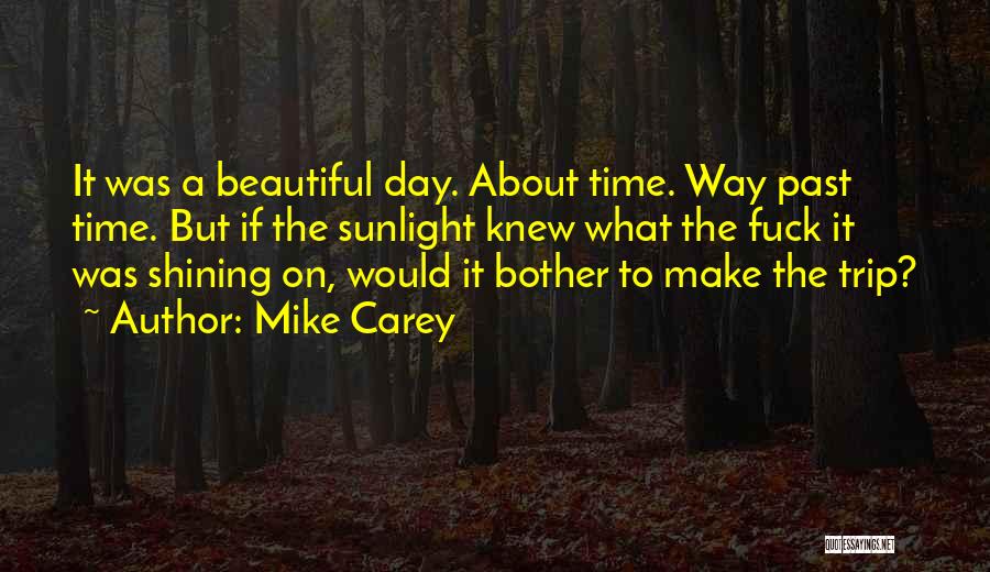 Mike Carey Quotes: It Was A Beautiful Day. About Time. Way Past Time. But If The Sunlight Knew What The Fuck It Was