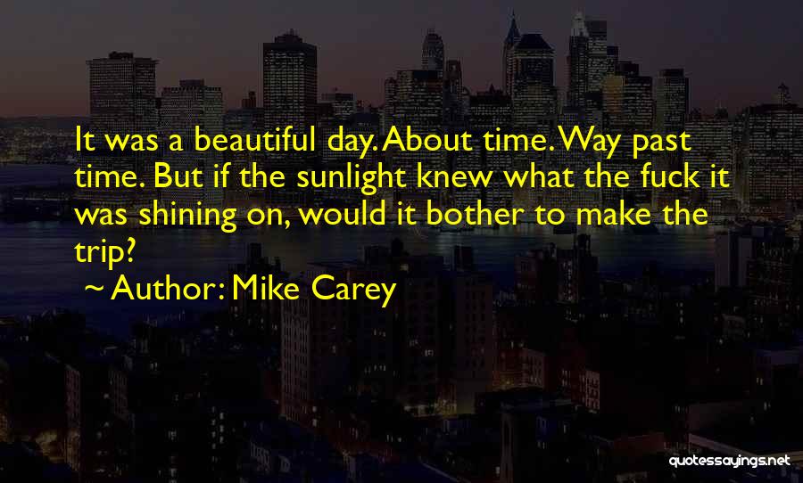 Mike Carey Quotes: It Was A Beautiful Day. About Time. Way Past Time. But If The Sunlight Knew What The Fuck It Was