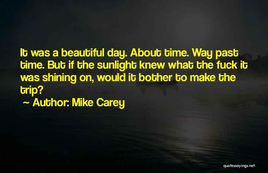 Mike Carey Quotes: It Was A Beautiful Day. About Time. Way Past Time. But If The Sunlight Knew What The Fuck It Was