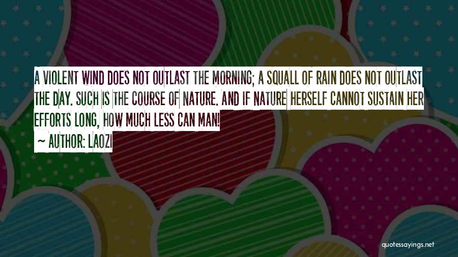 Laozi Quotes: A Violent Wind Does Not Outlast The Morning; A Squall Of Rain Does Not Outlast The Day. Such Is The