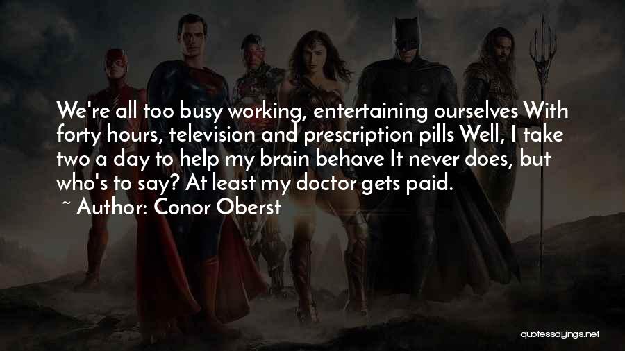 Conor Oberst Quotes: We're All Too Busy Working, Entertaining Ourselves With Forty Hours, Television And Prescription Pills Well, I Take Two A Day